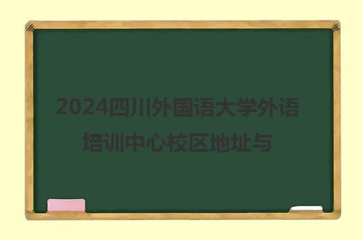 2024四川外国语大学外语培训中心校区地址与出国培训部介绍 2024四川外国语大学外语培训中心校区地址与出国培训部介绍