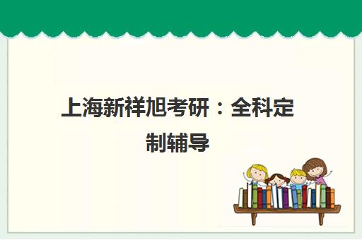 上海新祥旭考研 全科定制辅导 专业课+公共课全程监督培训