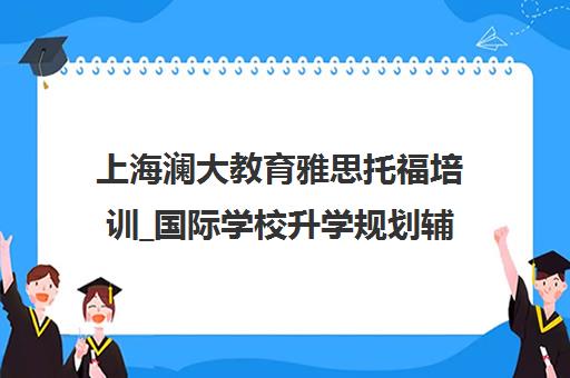 上海澜大教育雅思托福培训_国际学校升学规划辅导