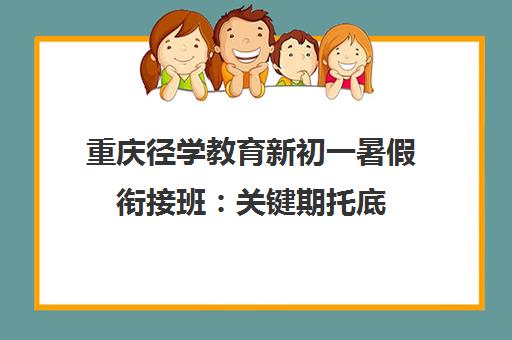 重庆径学教育新初一暑假衔接班 关键期托底 假期反超