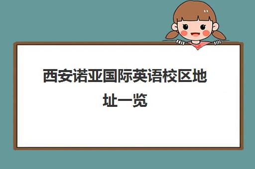 西安诺亚国际英语校区地址一览(2025年12月更新)