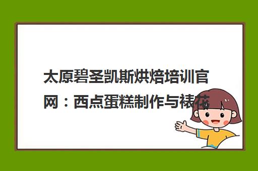 太原碧圣凯斯烘焙培训官网 西点蛋糕制作与裱花课程价格表