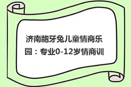 济南龅牙兔儿童情商乐园 专业0-12岁情商训练课程
