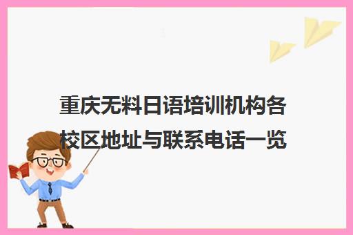 重庆无料日语培训机构各校区地址与联系电话一览 重庆无料日语培训机构各校区地址与联系电话一览