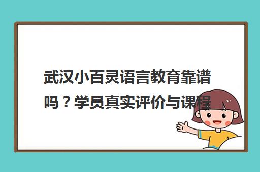 武汉小百灵语言教育靠谱吗?学员真实评价与课程详情