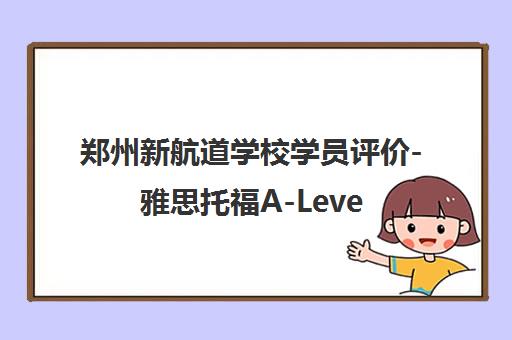 郑州新航道学校学员评价-雅思托福A-Level出国留学培训