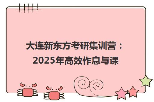 大连新东方考研集训营 2025年高效作息与课程安排全揭秘