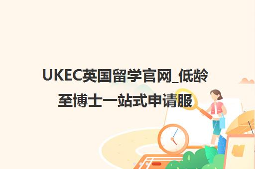 UKEC英国留学官网_低龄至博士一站式申请服务 UKEC英国留学官网_低龄至博士一站式申请服务