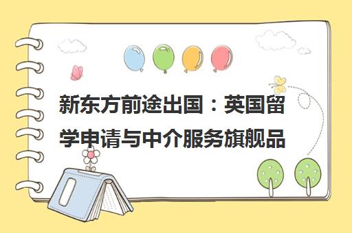 新东方前途出国 英国留学申请与中介服务旗舰品牌