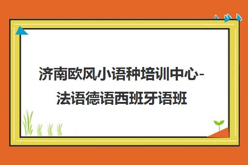 济南欧风小语种培训中心-法语德语西班牙语班 济南欧风小语种培训中心-法语德语西班牙语班