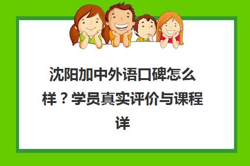 沈阳加中外语口碑怎么样？学员真实评价与课程详情汇总