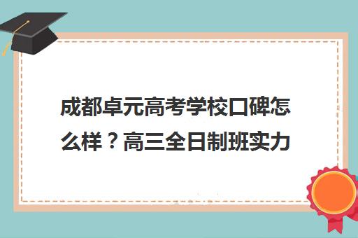 成都卓元高考学校口碑怎么样?高三全日制班实力剖析与学员真实评价 成都卓元高考学校口碑怎么样?高三全日制班实力剖析与学员真实评价