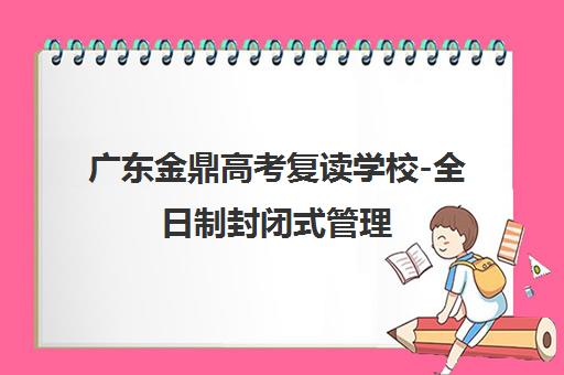 广东金鼎高考复读学校-全日制封闭式管理 高效备考指南【学费地址】