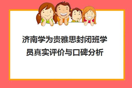 济南学为贵雅思封闭班学员真实评价与口碑分析