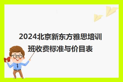 2024北京新东方雅思培训班收费标准与价目表
