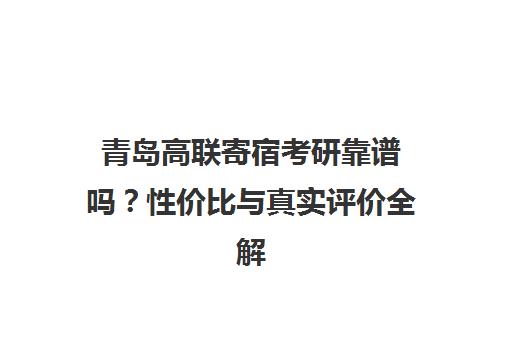 青岛高联寄宿考研靠谱吗?性价比与真实评价全解析 青岛高联寄宿考研靠谱吗?性价比与真实评价全解析