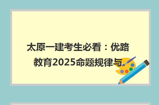 太原一建考生必看 优路教育2025命题规律与备考攻略解析