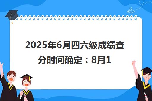 2025年6月四六级成绩查分时间确定 8月16日6时 附官方查询入口 2025年6月四六级成绩查分时间确定 8月16日6时 附官方查询入口