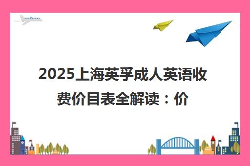 2025上海英孚成人英语收费价目表全解读 价格、课程与性价比一篇文章说清楚