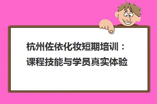 杭州佐依化妆短期培训 课程技能与学员真实体验 杭州佐依化妆短期培训 课程技能与学员真实体验