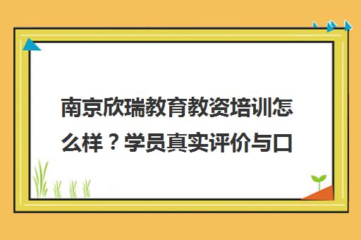 南京欣瑞教育教资培训怎么样?学员真实评价与口碑揭秘