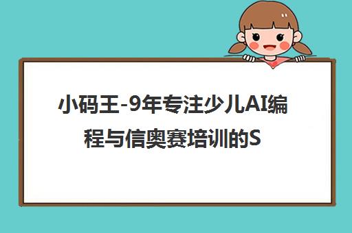 小码王-9年专注少儿AI编程与信奥赛培训的STEAM教育机构