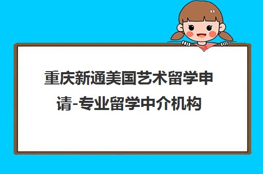 重庆新通美国艺术留学申请-专业留学中介机构