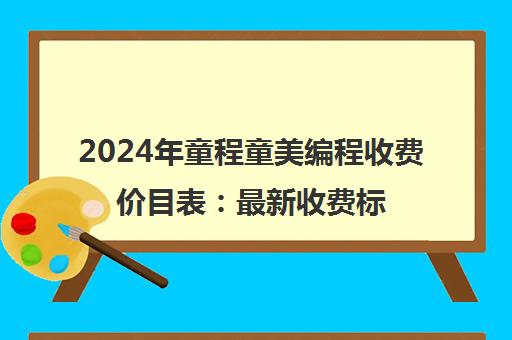 2024年童程童美编程收费价目表 最新收费标准一览
