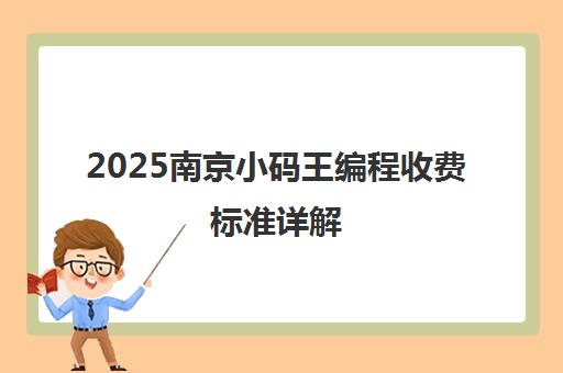 2025南京小码王编程收费标准详解 少儿培训课程价格一览