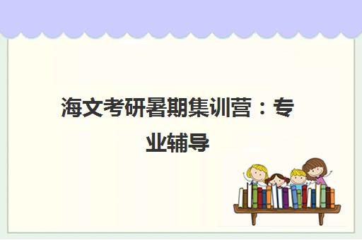 海文考研暑期集训营 专业辅导 火热招生中 海文考研暑期集训营 专业辅导 火热招生中