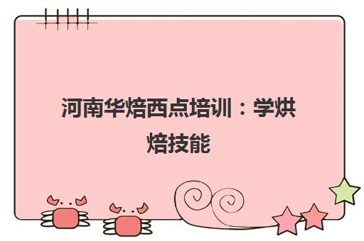 河南华焙西点培训 学烘焙技能 助就业创业 河南华焙西点培训 学烘焙技能 助就业创业