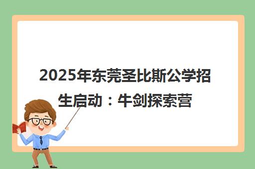 2025年东莞圣比斯公学招生启动 牛剑探索营与升学指南