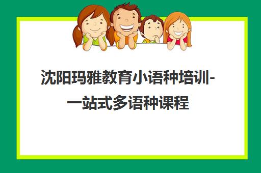 沈阳玛雅教育小语种培训-一站式多语种课程