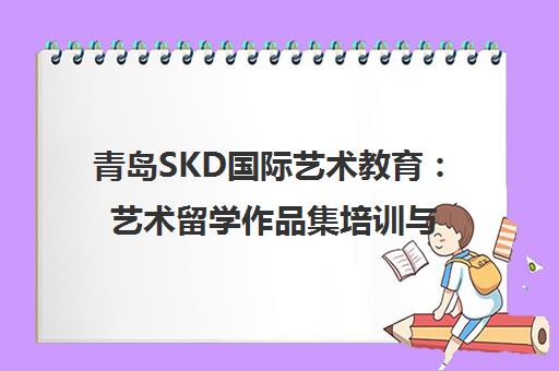 青岛SKD国际艺术教育 艺术留学作品集培训与申请辅导