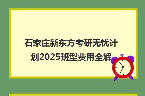 石家庄新东方考研无忧计划2025班型费用全解析