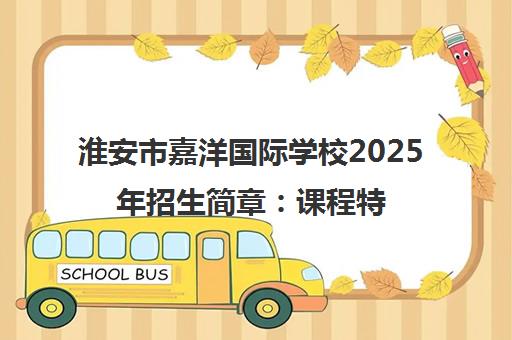 淮安市嘉洋国际学校2025年招生简章 课程特色、入学条件及学费全解析
