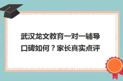 武汉龙文教育一对一辅导口碑如何?家长真实点评汇总