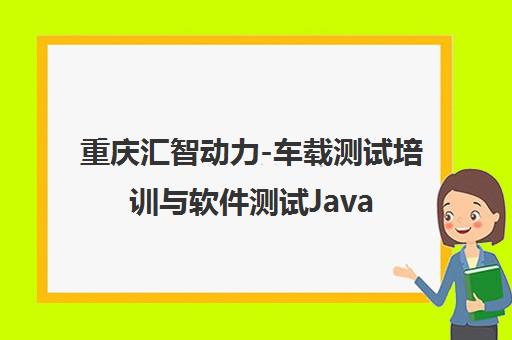 重庆汇智动力-车载测试培训与软件测试Java培训课程
