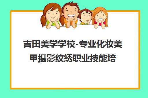吉田美学学校-专业化妆美甲摄影纹绣职业技能培训