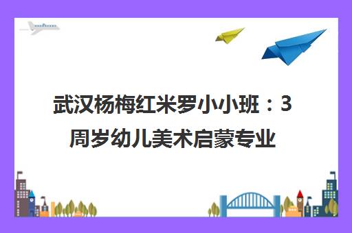 武汉杨梅红米罗小小班 3周岁幼儿美术启蒙专业选择 武汉杨梅红米罗小小班 3周岁幼儿美术启蒙专业选择