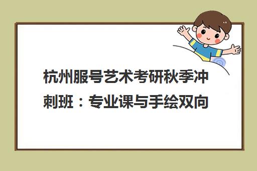 杭州服号艺术考研秋季冲刺班 专业课与手绘双向强化培训