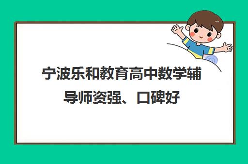 宁波乐和教育高中数学辅导师资强、口碑好 学员评价怎么样？