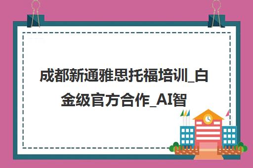 成都新通雅思托福培训_白金级官方合作_AI智能备考提分 成都新通雅思托福培训_白金级官方合作_AI智能备考提分