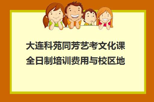 大连科苑同芳艺考文化课全日制培训费用与校区地址 大连科苑同芳艺考文化课全日制培训费用与校区地址