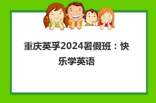 重庆英孚2024暑假班 快乐学英语 多彩夏令营助力成长