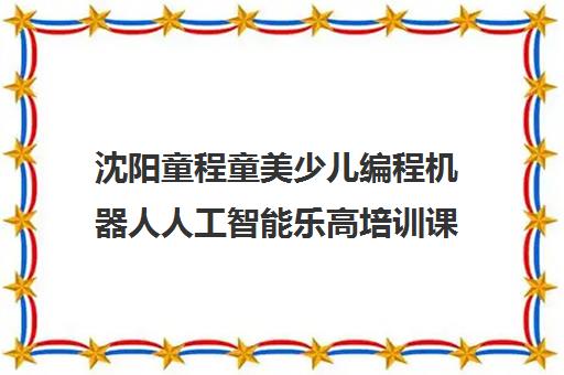 沈阳童程童美少儿编程机器人人工智能乐高培训课程 沈阳童程童美少儿编程机器人人工智能乐高培训课程