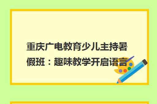 重庆广电教育少儿主持暑假班 趣味教学开启语言艺术之旅