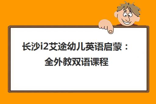 长沙i2艾途幼儿英语启蒙 全外教双语课程 沉浸式教学 长沙i2艾途幼儿英语启蒙 全外教双语课程 沉浸式教学