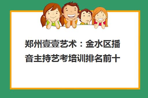 郑州壹壹艺术 金水区播音主持艺考培训排名前十 辅导班哪家好 郑州壹壹艺术 金水区播音主持艺考培训排名前十 辅导班哪家好