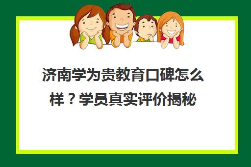 济南学为贵教育口碑怎么样?学员真实评价揭秘